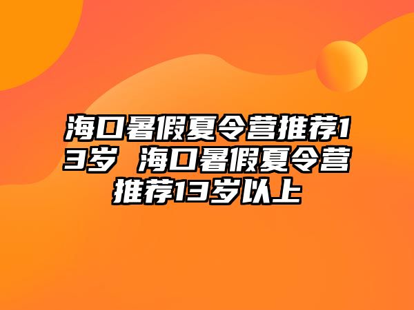 海口暑假夏令營(yíng)推薦13歲 ?？谑罴傧牧顮I(yíng)推薦13歲以上