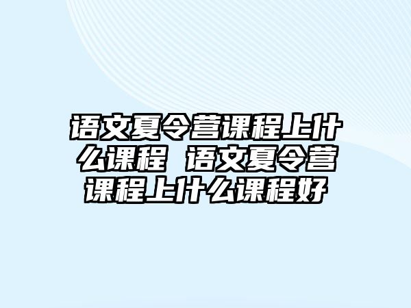 語文夏令營課程上什么課程 語文夏令營課程上什么課程好