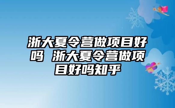 浙大夏令營做項目好嗎 浙大夏令營做項目好嗎知乎