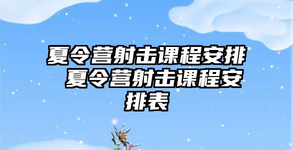 夏令營射擊課程安排 夏令營射擊課程安排表