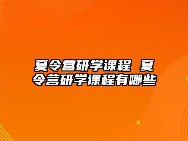 夏令營研學課程 夏令營研學課程有哪些