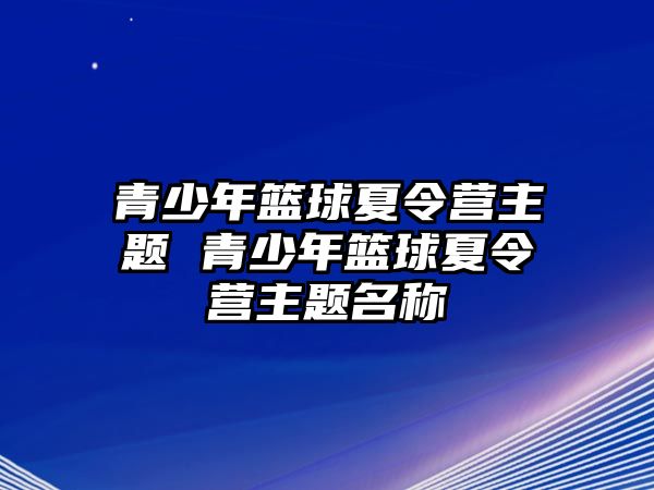 青少年籃球夏令營主題 青少年籃球夏令營主題名稱