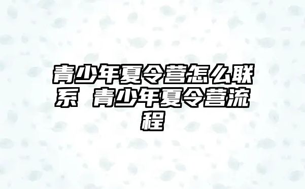 青少年夏令營怎么聯(lián)系 青少年夏令營流程