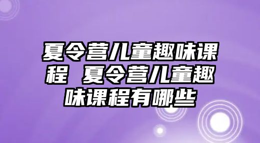 夏令營兒童趣味課程 夏令營兒童趣味課程有哪些