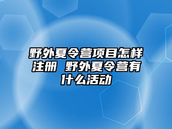 野外夏令營項目怎樣注冊 野外夏令營有什么活動