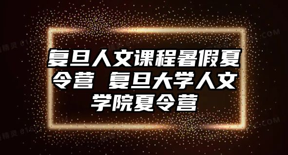 復旦人文課程暑假夏令營 復旦大學人文學院夏令營