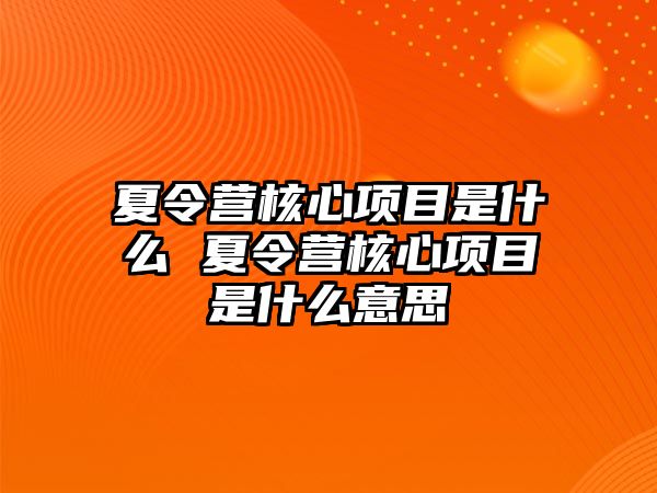 夏令營核心項目是什么 夏令營核心項目是什么意思