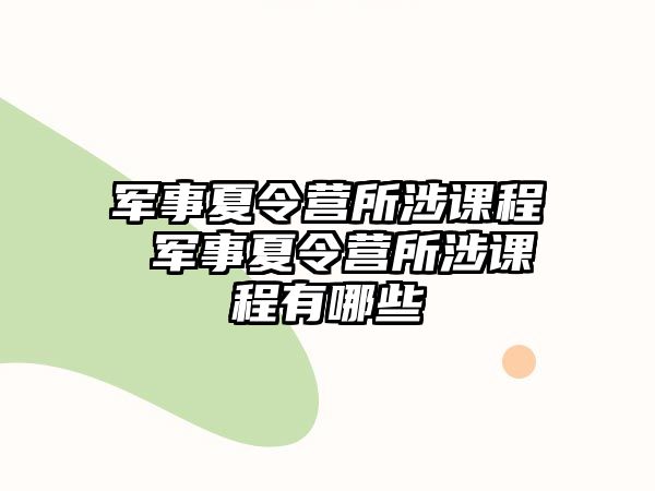 軍事夏令營所涉課程 軍事夏令營所涉課程有哪些