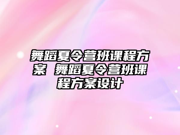 舞蹈夏令營班課程方案 舞蹈夏令營班課程方案設(shè)計