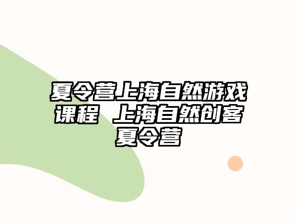 夏令營上海自然游戲課程 上海自然創(chuàng)客夏令營