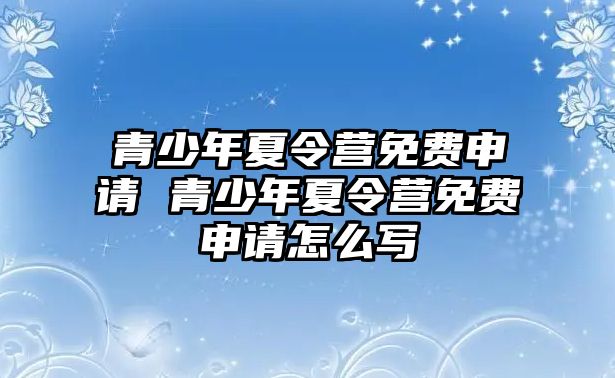 青少年夏令營免費申請 青少年夏令營免費申請怎么寫