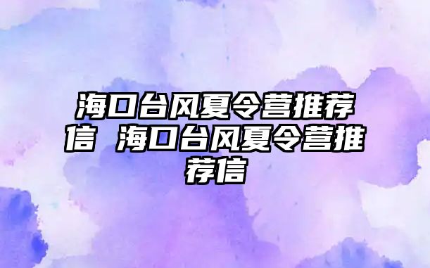 海口臺(tái)風(fēng)夏令營(yíng)推薦信 海口臺(tái)風(fēng)夏令營(yíng)推薦信