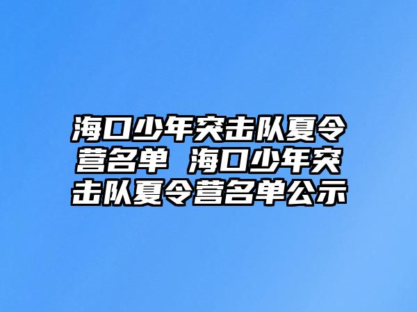 海口少年突擊隊(duì)夏令營名單 海口少年突擊隊(duì)夏令營名單公示