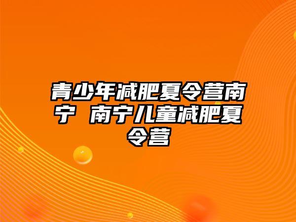 青少年減肥夏令營南寧 南寧兒童減肥夏令營