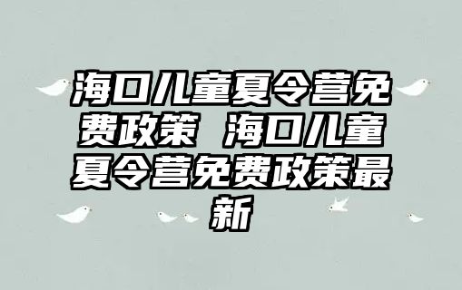 海口兒童夏令營(yíng)免費(fèi)政策 海口兒童夏令營(yíng)免費(fèi)政策最新