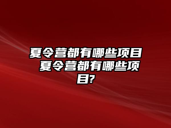 夏令營都有哪些項目 夏令營都有哪些項目?