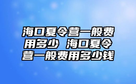 海口夏令營一般費用多少 海口夏令營一般費用多少錢