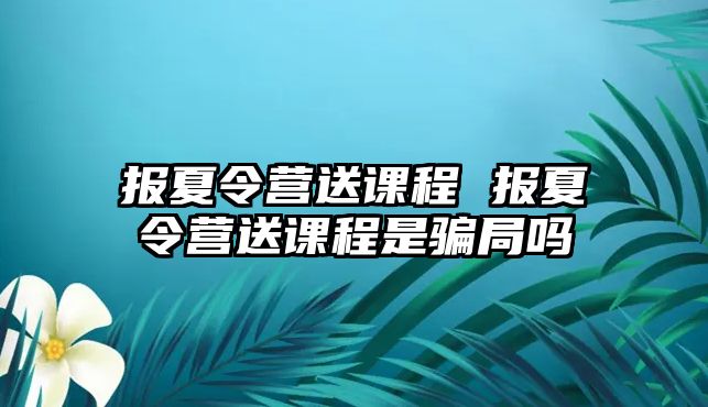 報夏令營送課程 報夏令營送課程是騙局嗎