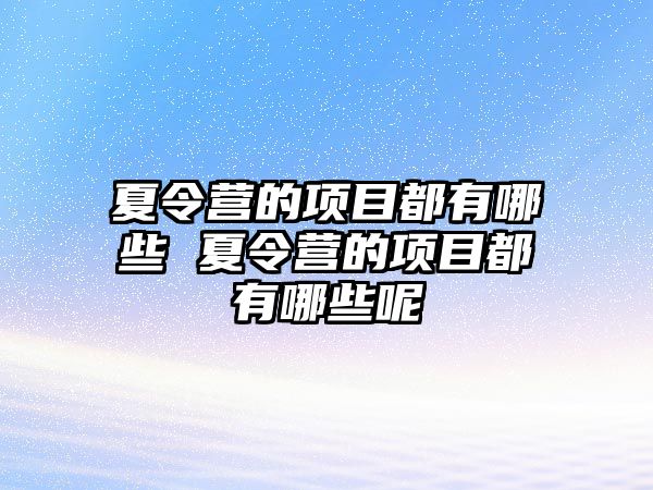 夏令營的項目都有哪些 夏令營的項目都有哪些呢