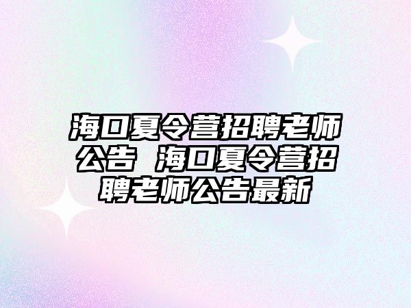 海口夏令營招聘老師公告 海口夏令營招聘老師公告最新