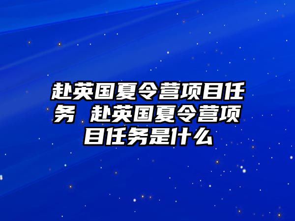 赴英國夏令營項目任務(wù) 赴英國夏令營項目任務(wù)是什么