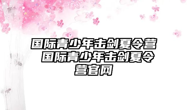 國際青少年擊劍夏令營 國際青少年擊劍夏令營官網(wǎng)