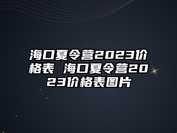 海口夏令營2023價格表 海口夏令營2023價格表圖片