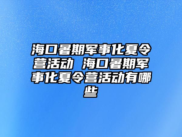 海口暑期軍事化夏令營活動 海口暑期軍事化夏令營活動有哪些