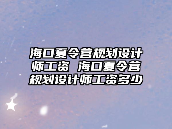 海口夏令營規(guī)劃設(shè)計師工資 海口夏令營規(guī)劃設(shè)計師工資多少