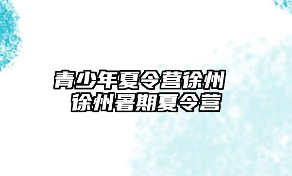 青少年夏令營徐州 徐州暑期夏令營