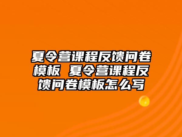 夏令營課程反饋問卷模板 夏令營課程反饋問卷模板怎么寫