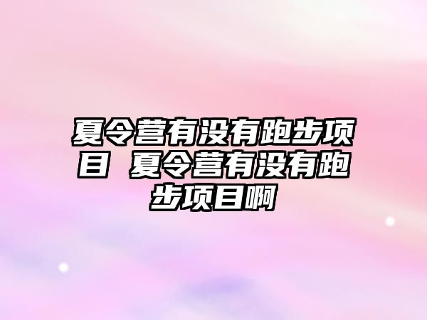 夏令營有沒有跑步項目 夏令營有沒有跑步項目啊