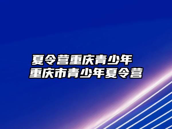 夏令營重慶青少年 重慶市青少年夏令營