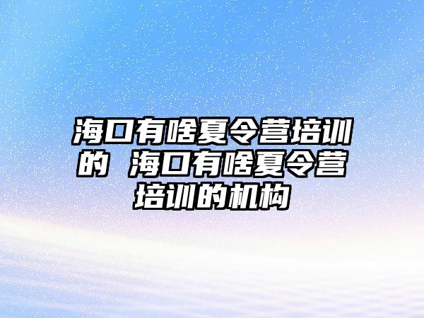 海口有啥夏令營培訓的 海口有啥夏令營培訓的機構