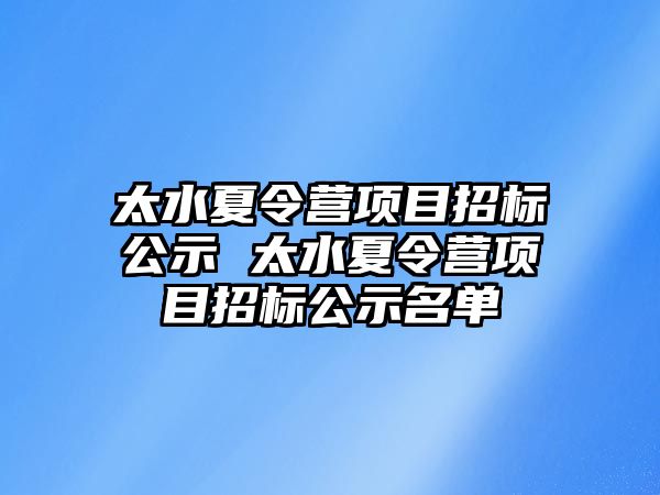 太水夏令營項目招標公示 太水夏令營項目招標公示名單