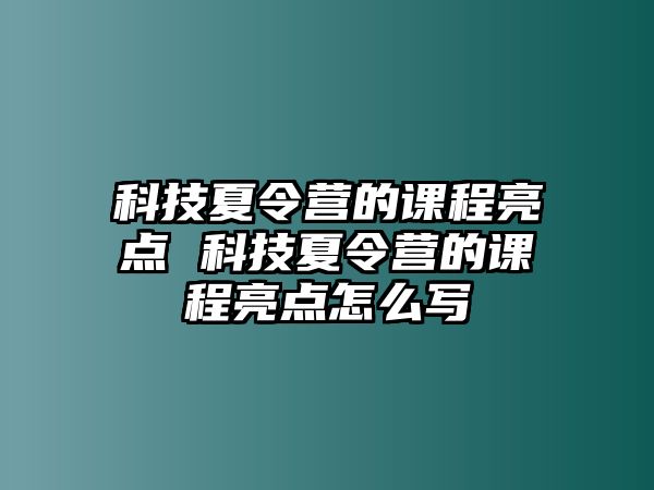 科技夏令營的課程亮點 科技夏令營的課程亮點怎么寫