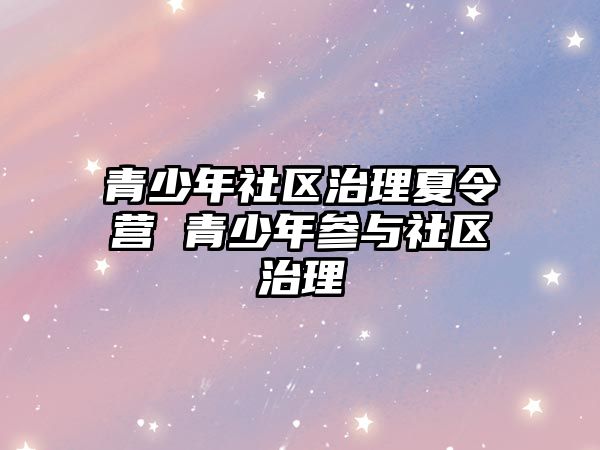 青少年社區(qū)治理夏令營(yíng) 青少年參與社區(qū)治理