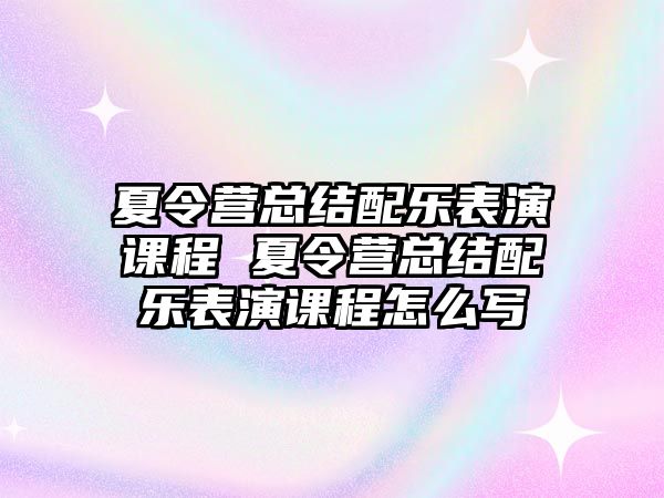 夏令營總結配樂表演課程 夏令營總結配樂表演課程怎么寫