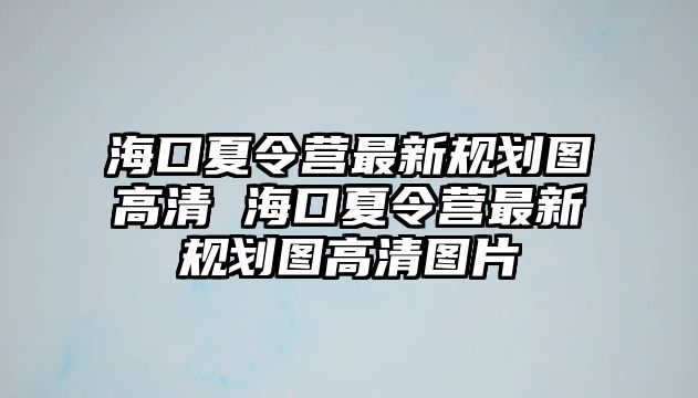 海口夏令營(yíng)最新規(guī)劃圖高清 海口夏令營(yíng)最新規(guī)劃圖高清圖片