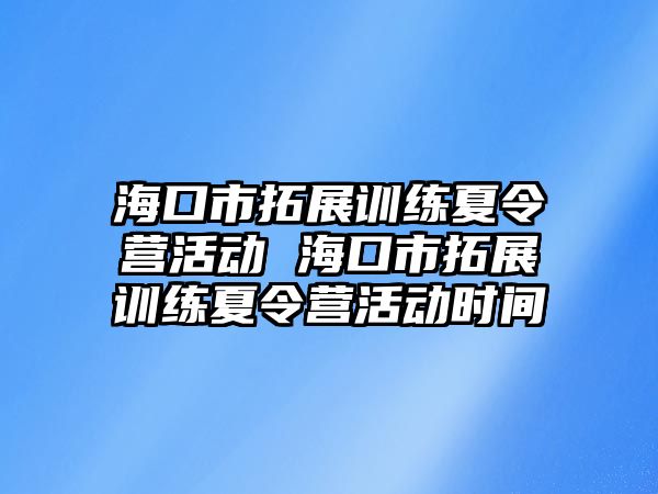 海口市拓展訓練夏令營活動 海口市拓展訓練夏令營活動時間