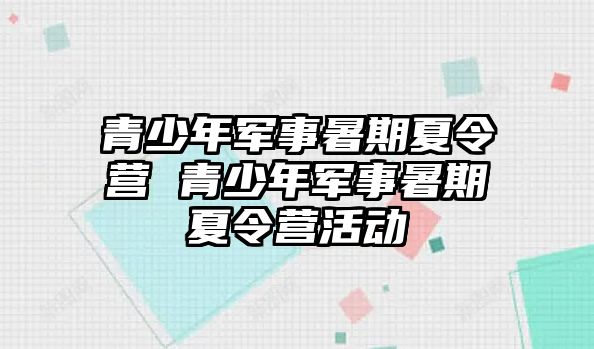 青少年軍事暑期夏令營 青少年軍事暑期夏令營活動