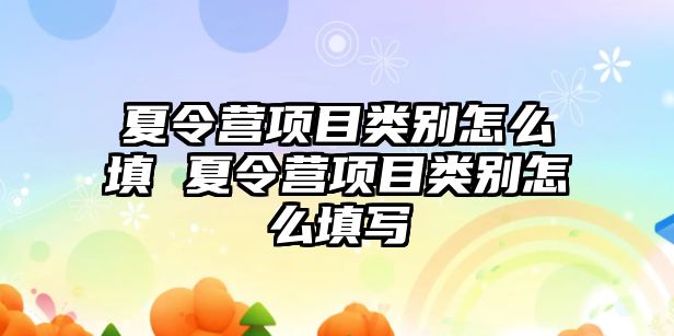 夏令營項目類別怎么填 夏令營項目類別怎么填寫