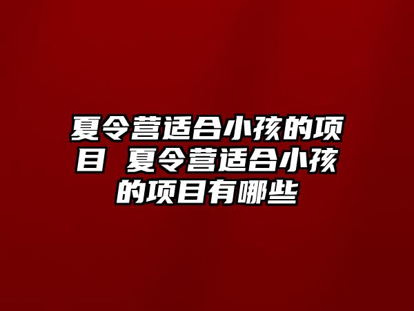 夏令營適合小孩的項目 夏令營適合小孩的項目有哪些