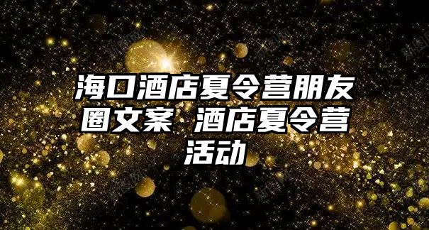 海口酒店夏令營朋友圈文案 酒店夏令營活動