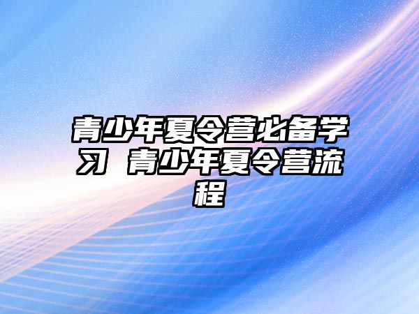 青少年夏令營必備學(xué)習(xí) 青少年夏令營流程