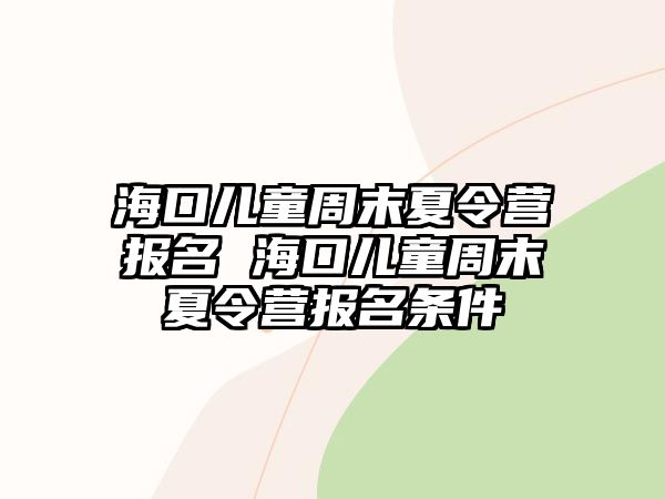 海口兒童周末夏令營報名 海口兒童周末夏令營報名條件