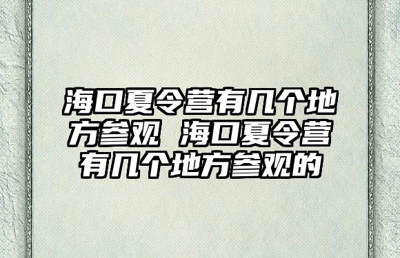 海口夏令營有幾個地方參觀 海口夏令營有幾個地方參觀的