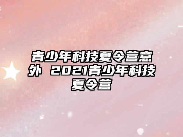 青少年科技夏令營意外 2021青少年科技夏令營