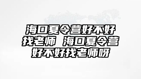 海口夏令營好不好找老師 海口夏令營好不好找老師呀