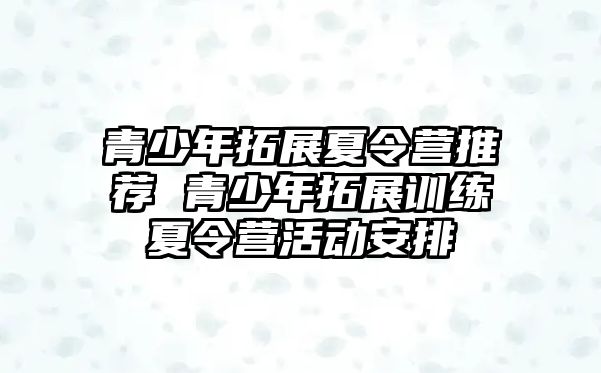 青少年拓展夏令營推薦 青少年拓展訓練夏令營活動安排